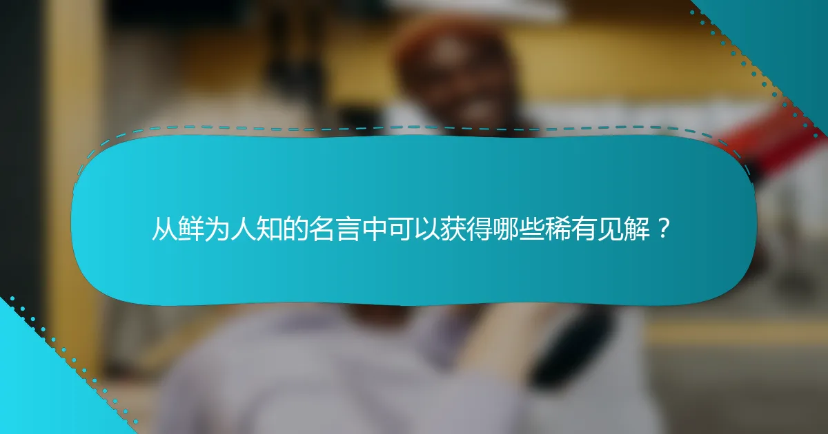 从鲜为人知的名言中可以获得哪些稀有见解？