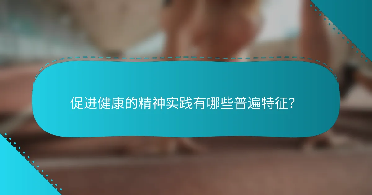 促进健康的精神实践有哪些普遍特征？