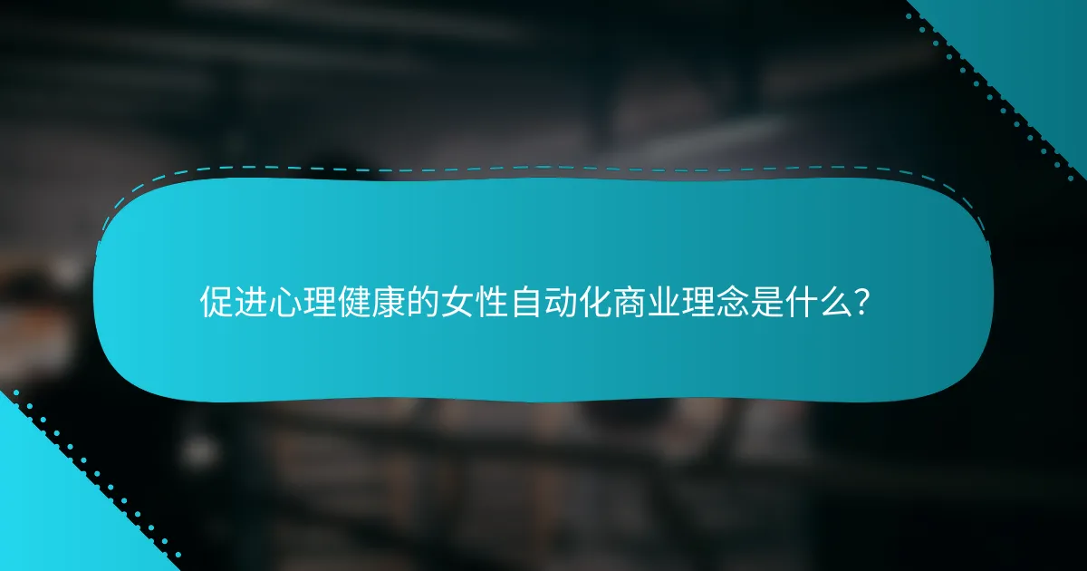 促进心理健康的女性自动化商业理念是什么？