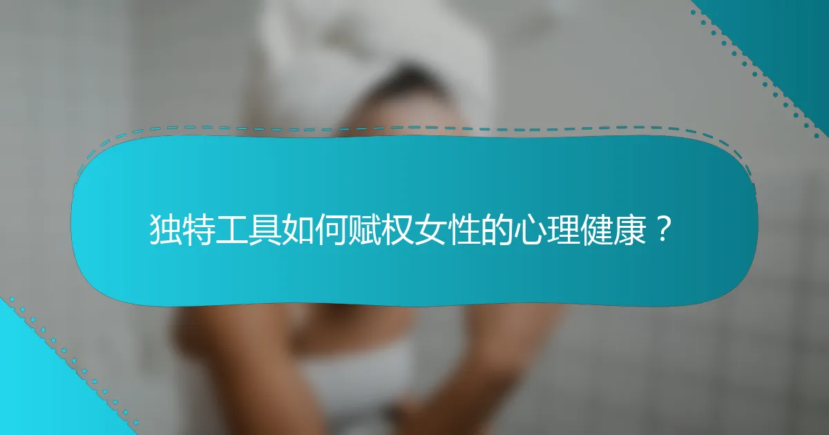 独特工具如何赋权女性的心理健康？
