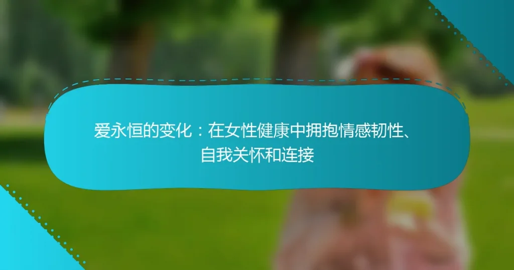 爱永恒的变化：在女性健康中拥抱情感韧性、自我关怀和连接