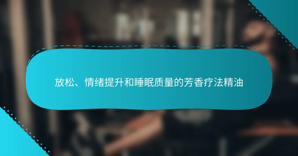 放松、情绪提升和睡眠质量的芳香疗法精油