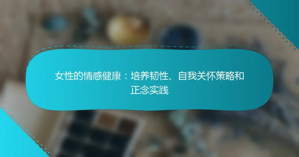 女性的情感健康：培养韧性、自我关怀策略和正念实践