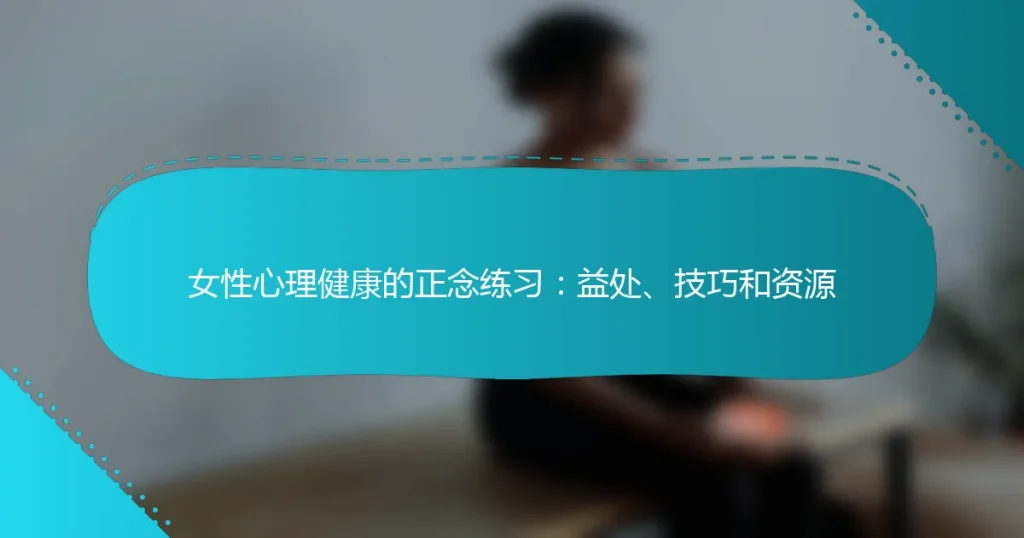 女性心理健康的正念练习：益处、技巧和资源