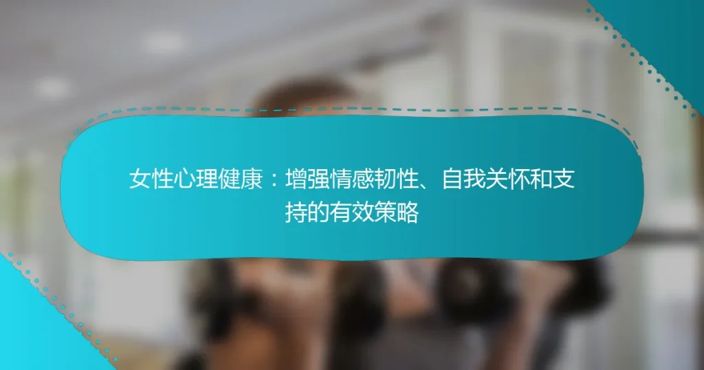 女性心理健康：增强情感韧性、自我关怀和支持的有效策略
