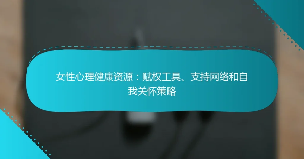 女性心理健康资源：赋权工具、支持网络和自我关怀策略
