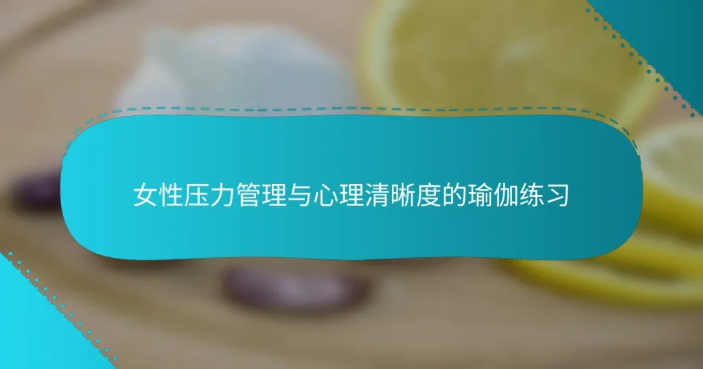 女性压力管理与心理清晰度的瑜伽练习