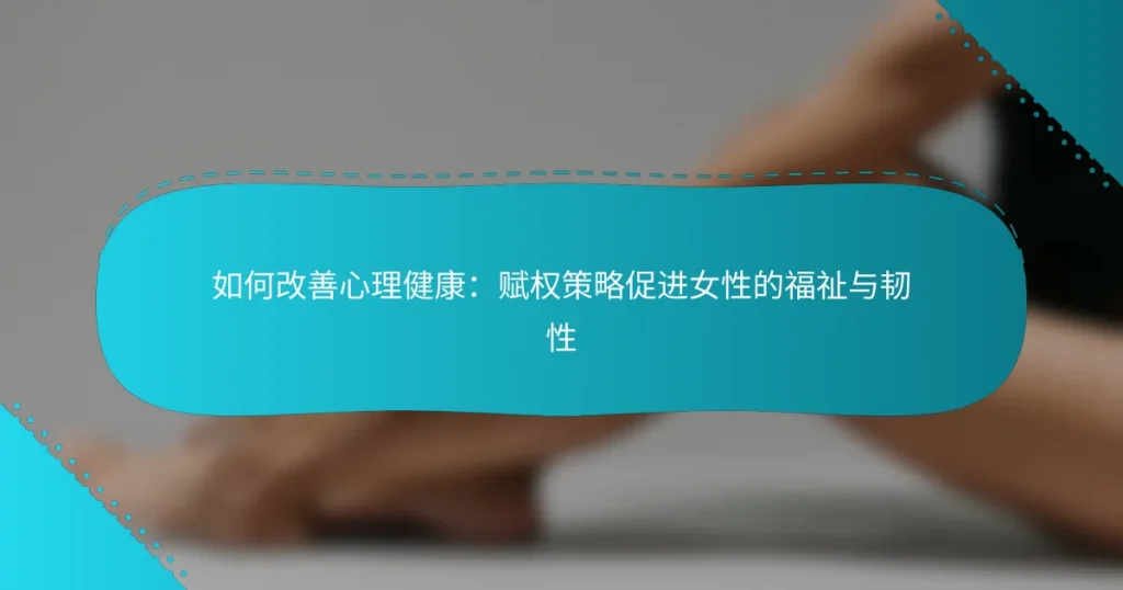 如何改善心理健康：赋权策略促进女性的福祉与韧性