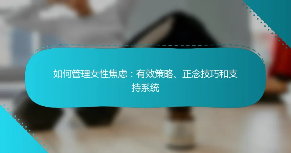 如何管理女性焦虑：有效策略、正念技巧和支持系统