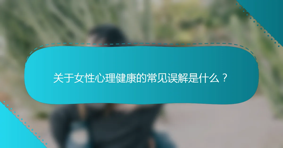 关于女性心理健康的常见误解是什么？