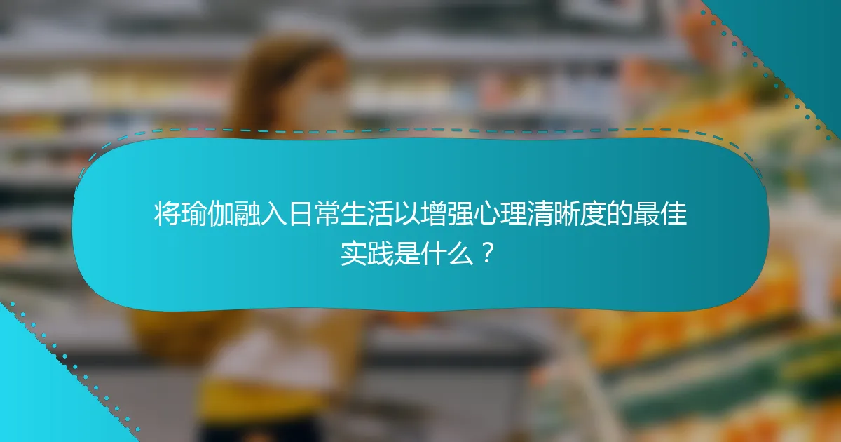 将瑜伽融入日常生活以增强心理清晰度的最佳实践是什么？