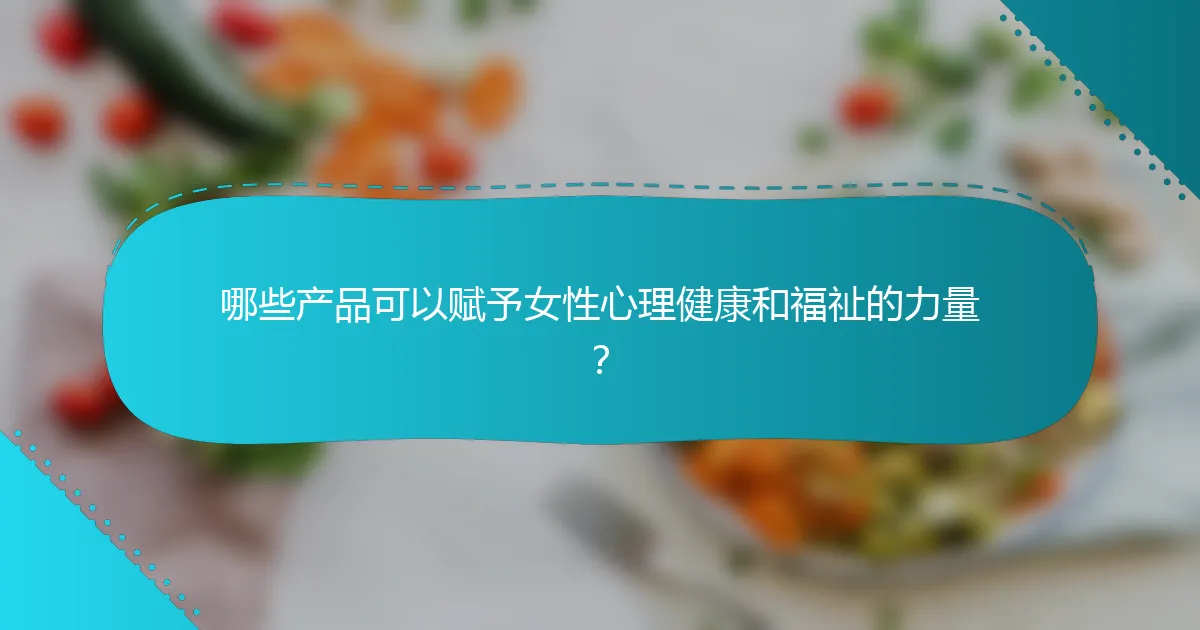 哪些产品可以赋予女性心理健康和福祉的力量？