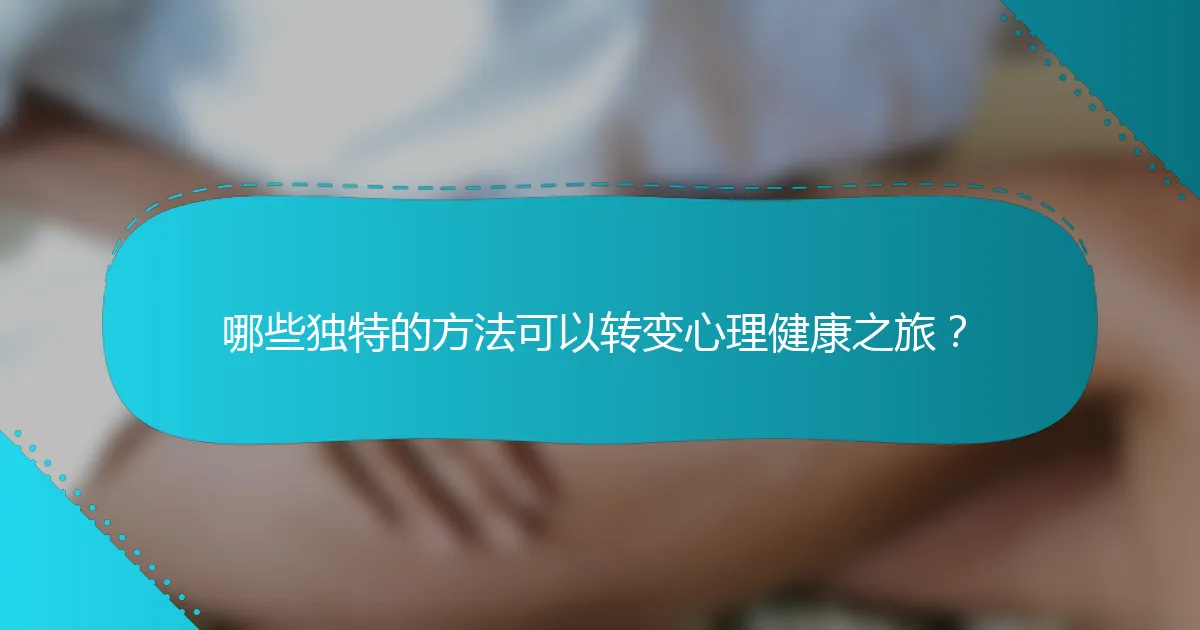 哪些独特的方法可以转变心理健康之旅？