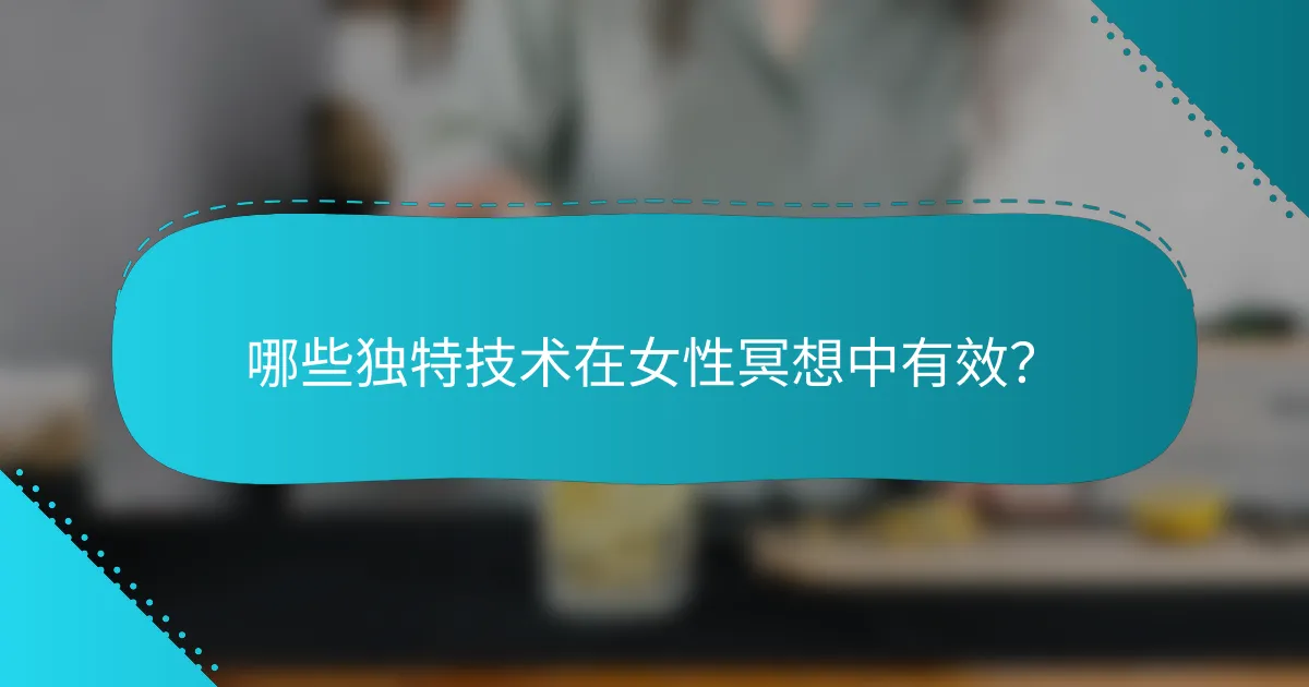 哪些独特技术在女性冥想中有效？