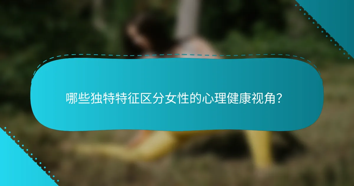 哪些独特特征区分女性的心理健康视角？