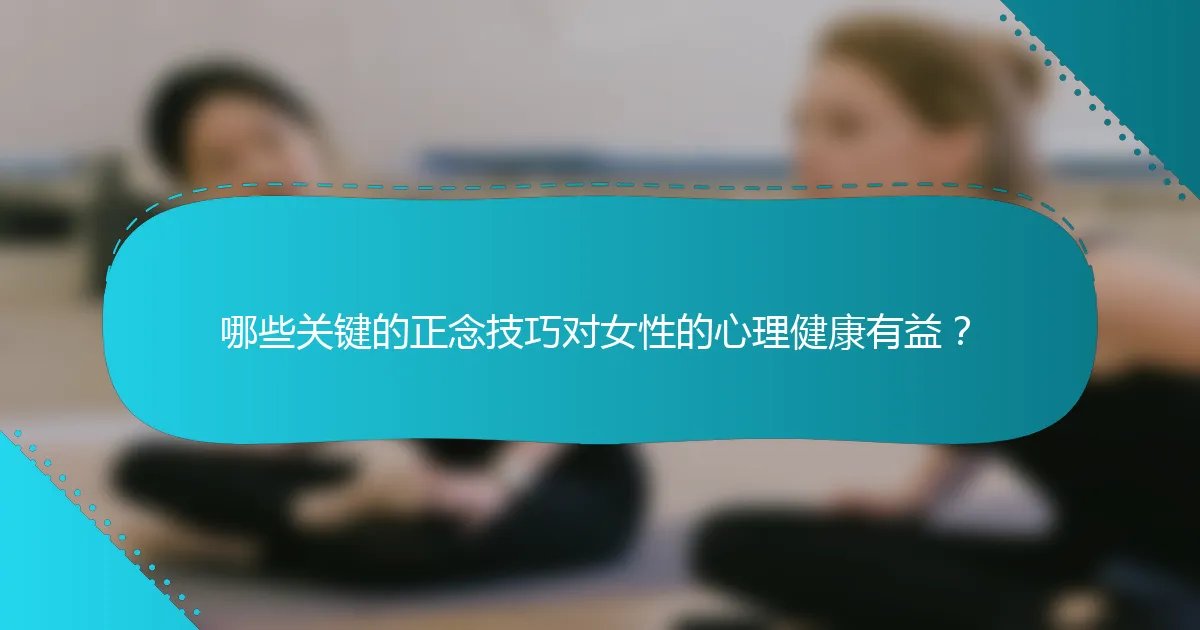 哪些关键的正念技巧对女性的心理健康有益？