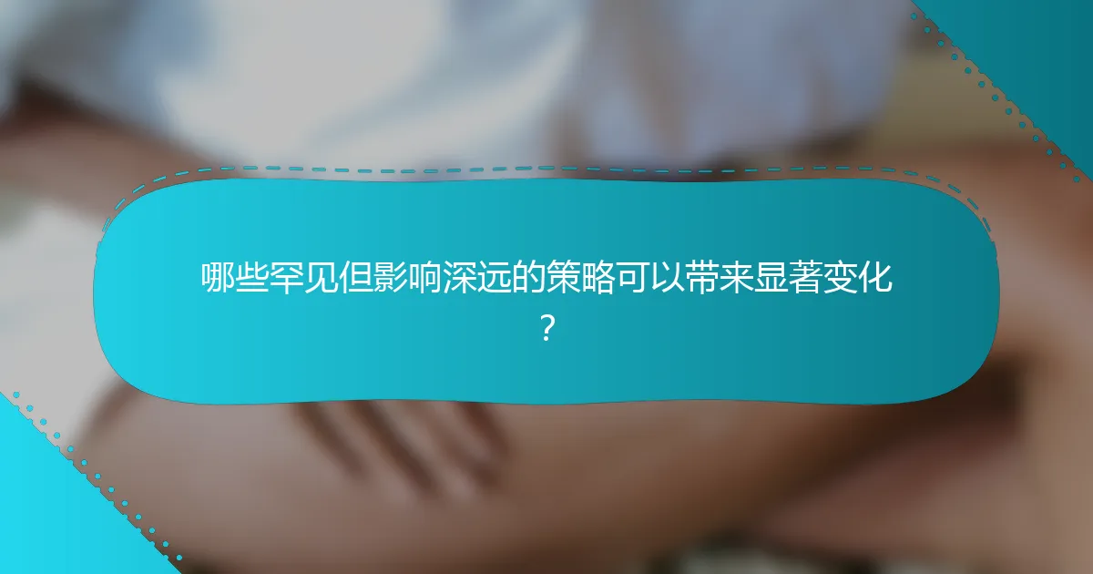 哪些罕见但影响深远的策略可以带来显著变化？
