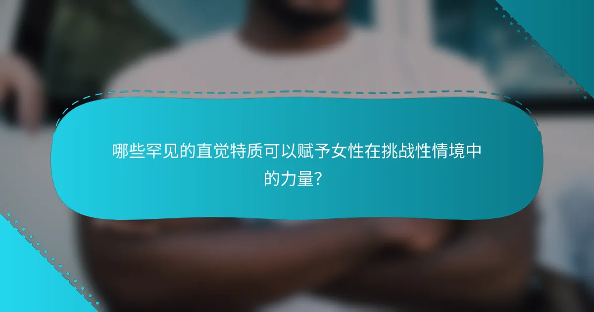 哪些罕见的直觉特质可以赋予女性在挑战性情境中的力量？