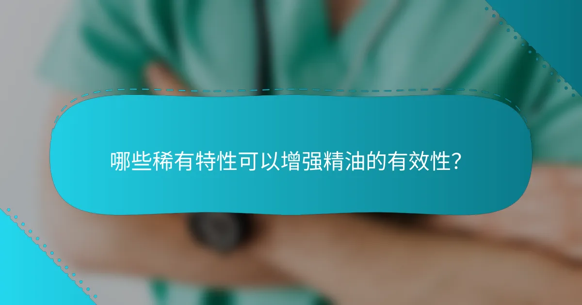 哪些稀有特性可以增强精油的有效性？