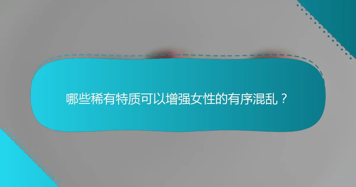 哪些稀有特质可以增强女性的有序混乱？