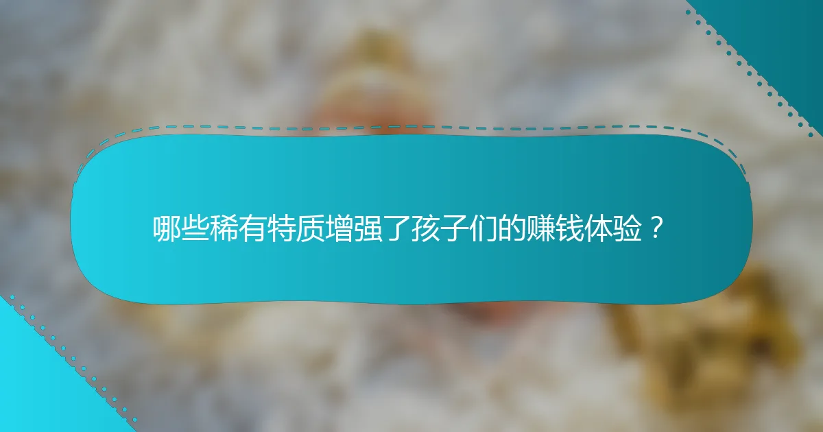 哪些稀有特质增强了孩子们的赚钱体验？