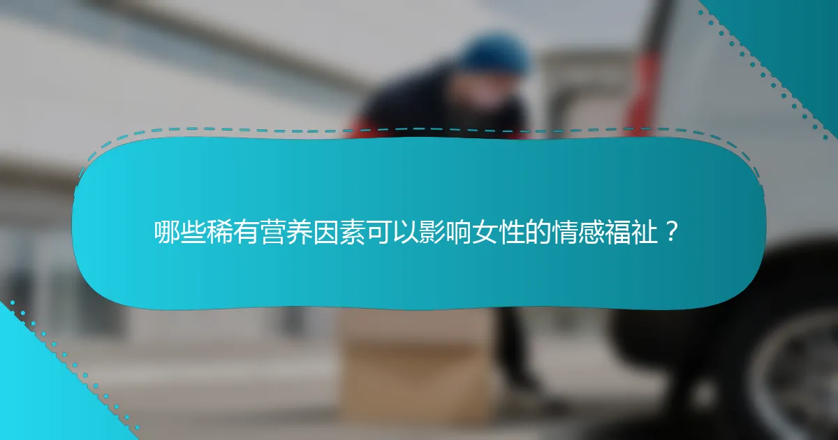 哪些稀有营养因素可以影响女性的情感福祉？