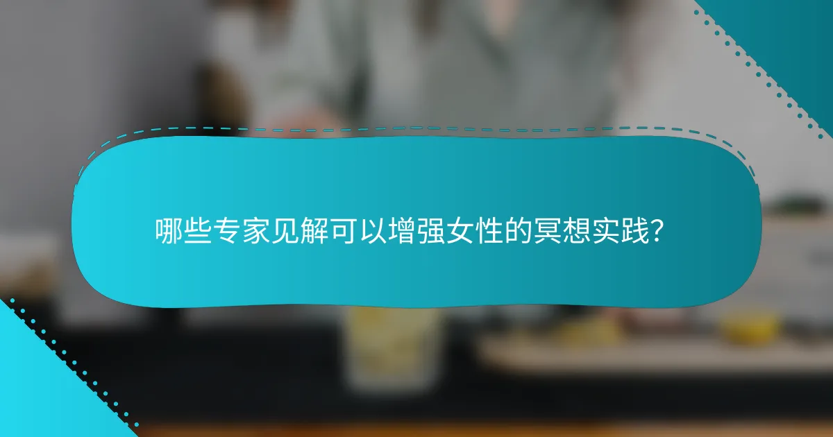哪些专家见解可以增强女性的冥想实践？