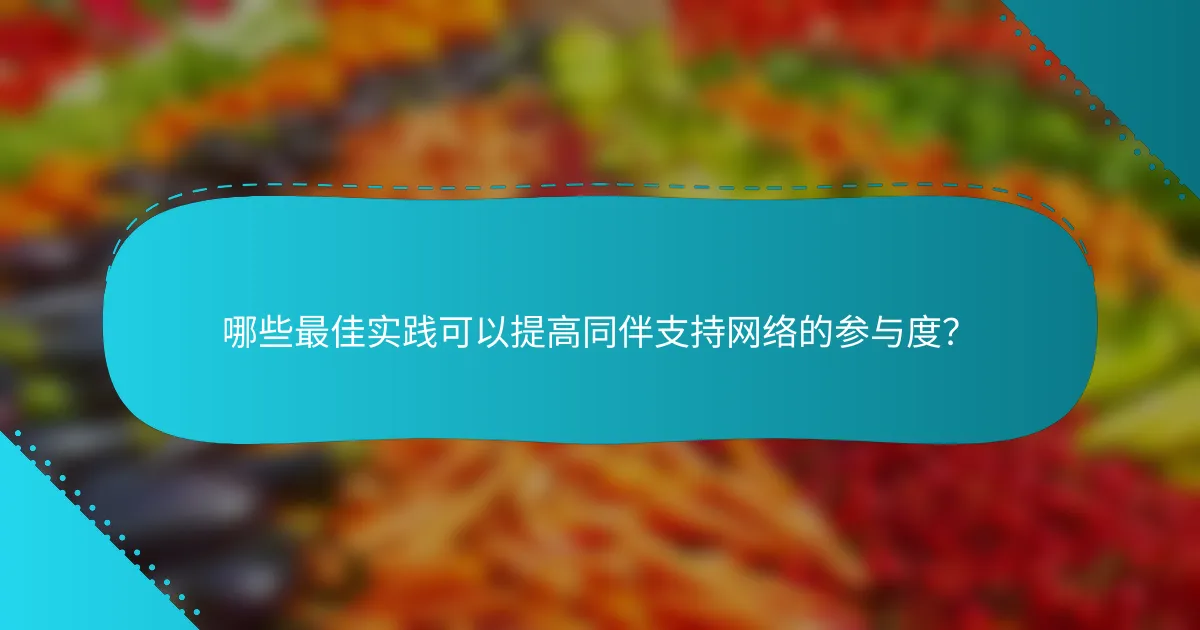哪些最佳实践可以提高同伴支持网络的参与度？