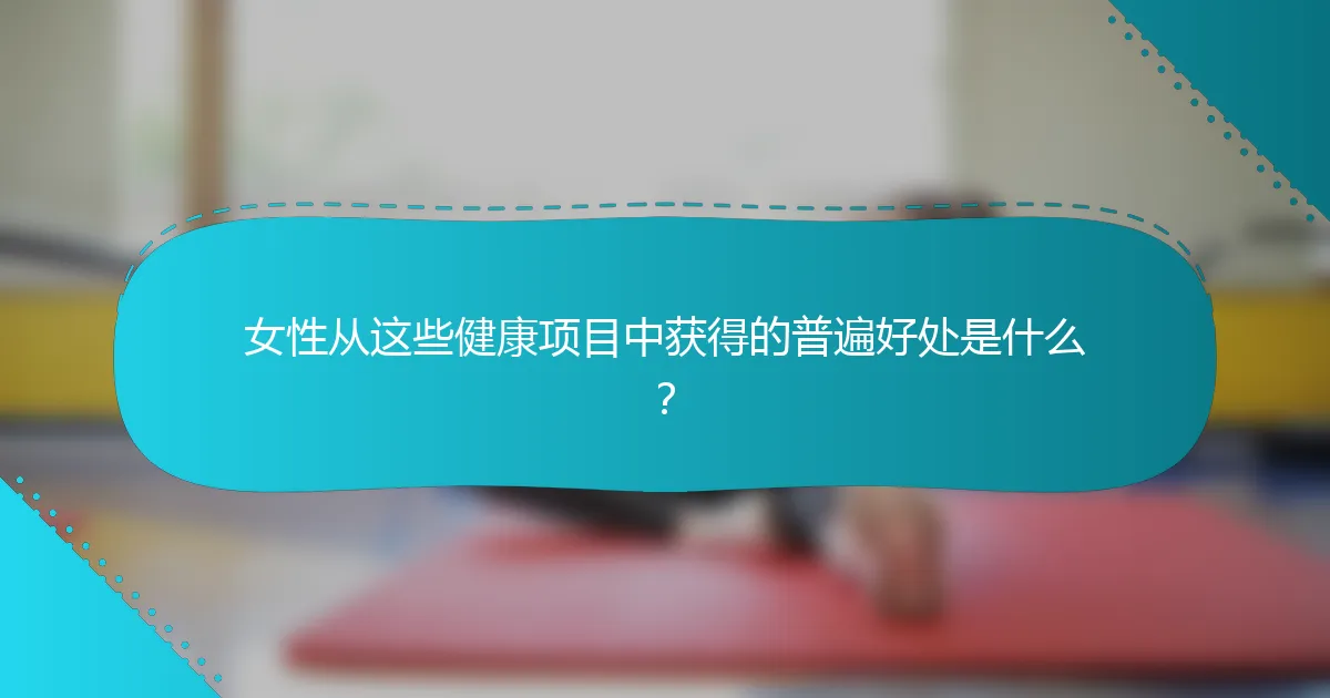 女性从这些健康项目中获得的普遍好处是什么？