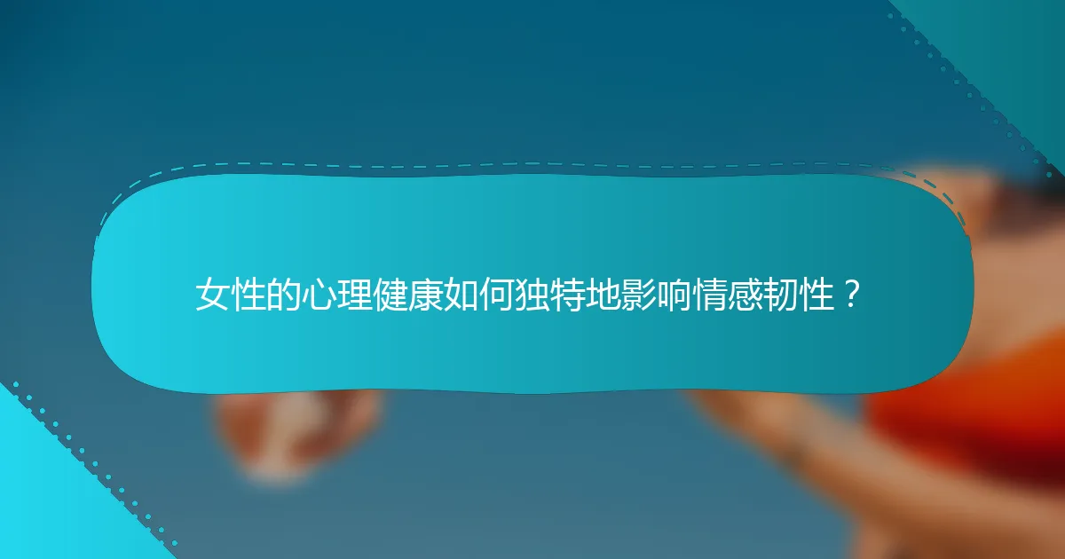 女性的心理健康如何独特地影响情感韧性？