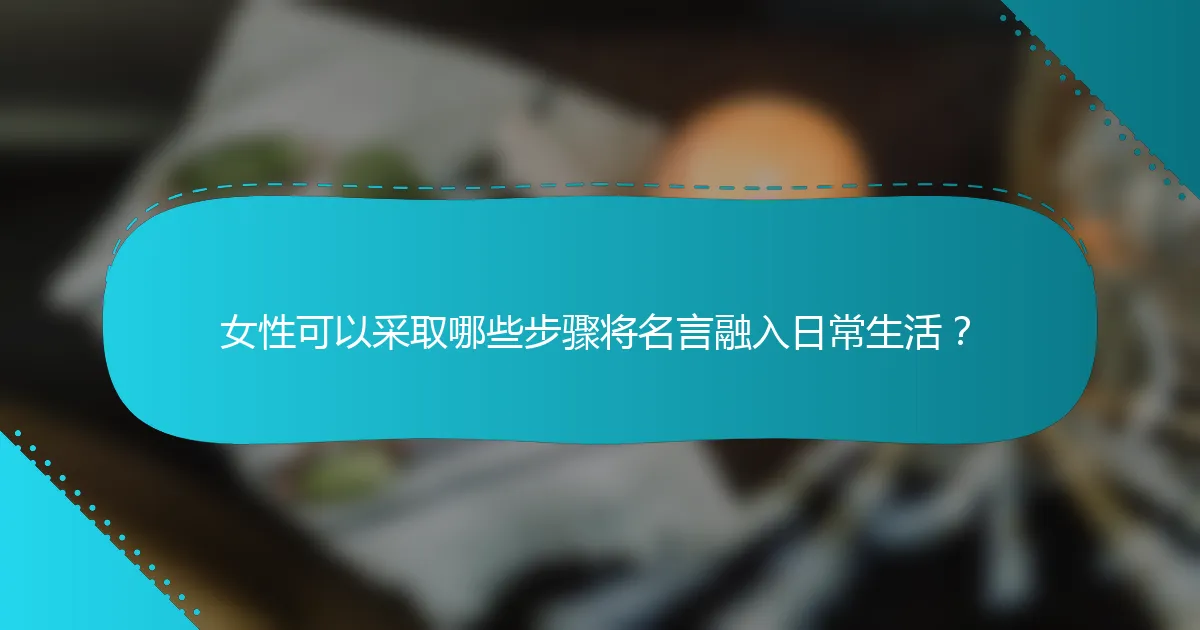 女性可以采取哪些步骤将名言融入日常生活？