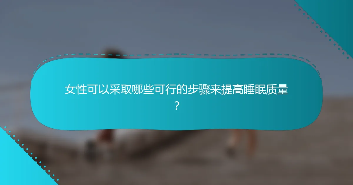 女性可以采取哪些可行的步骤来提高睡眠质量？