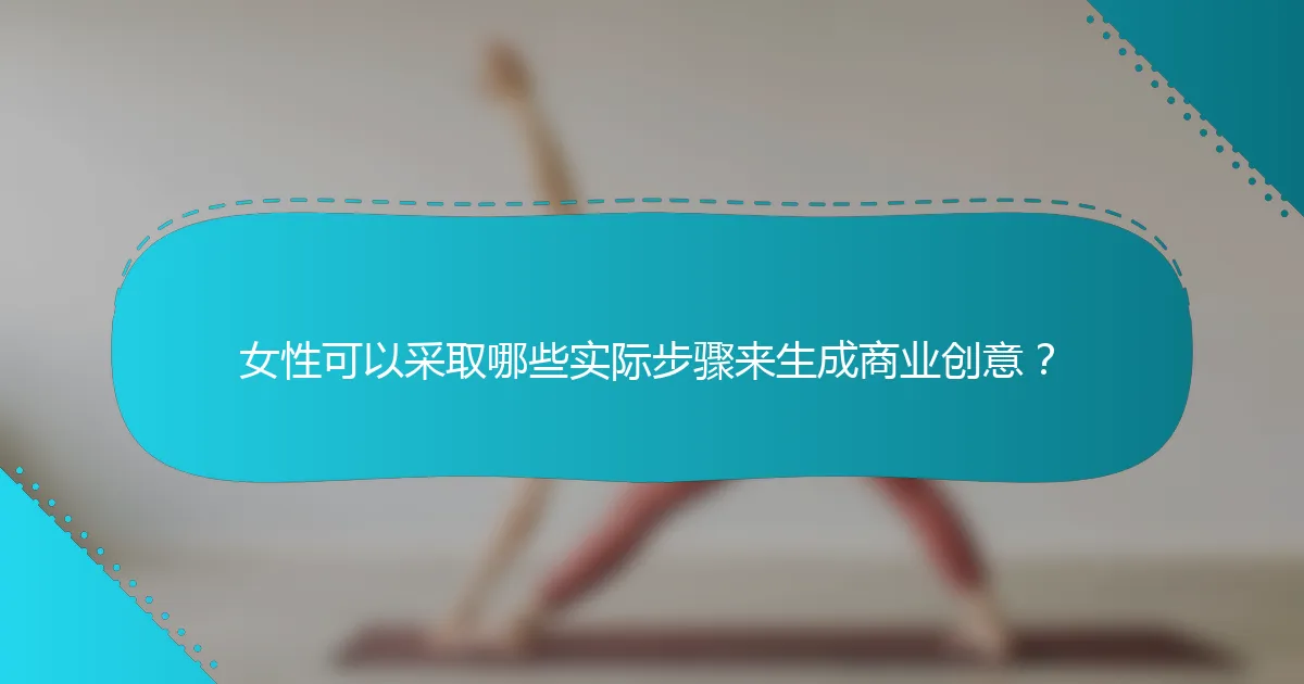 女性可以采取哪些实际步骤来生成商业创意？