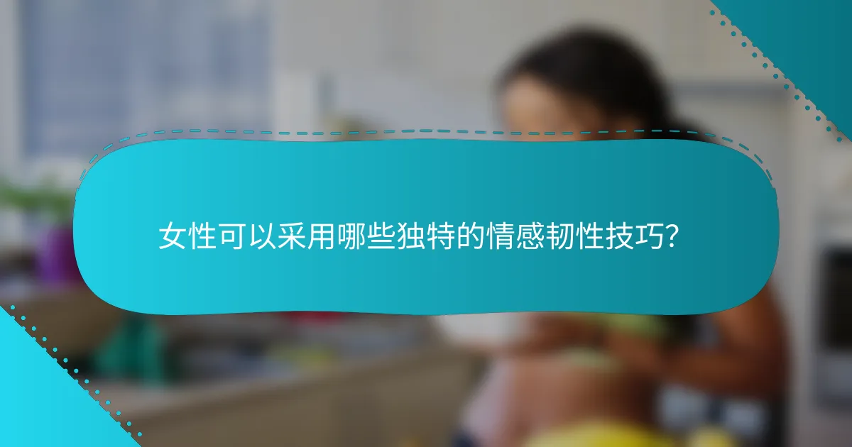 女性可以采用哪些独特的情感韧性技巧？