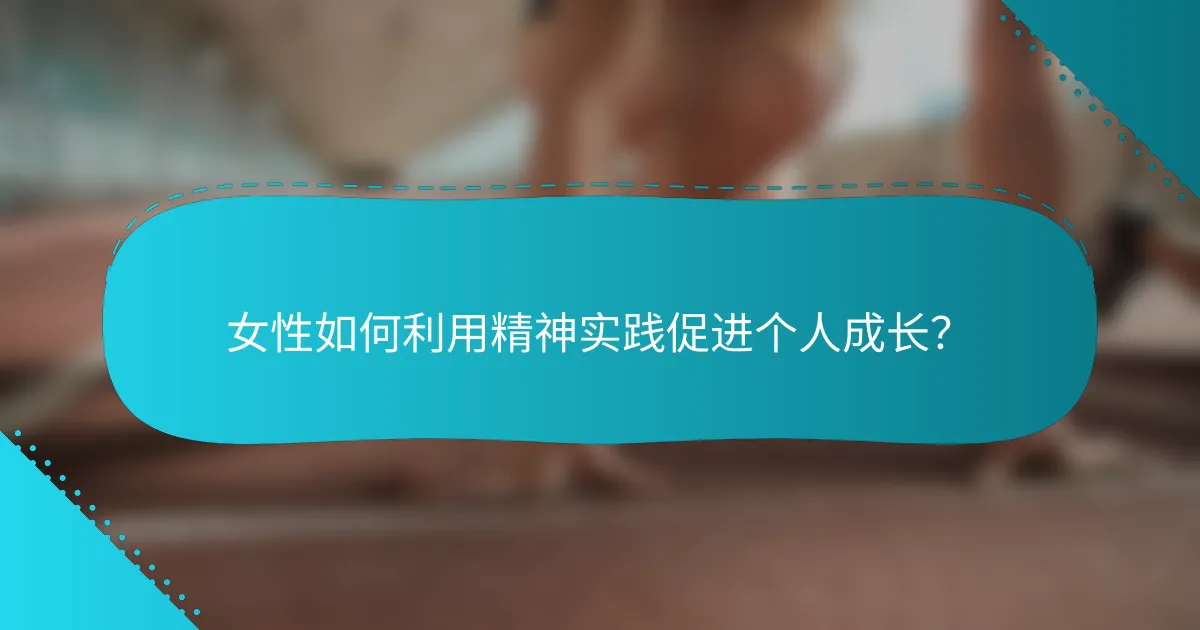 女性如何利用精神实践促进个人成长？