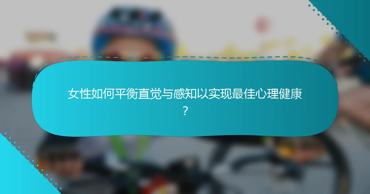 女性如何平衡直觉与感知以实现最佳心理健康？