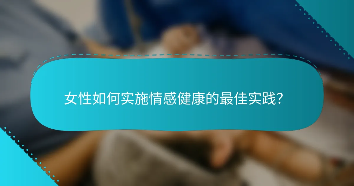 女性如何实施情感健康的最佳实践？