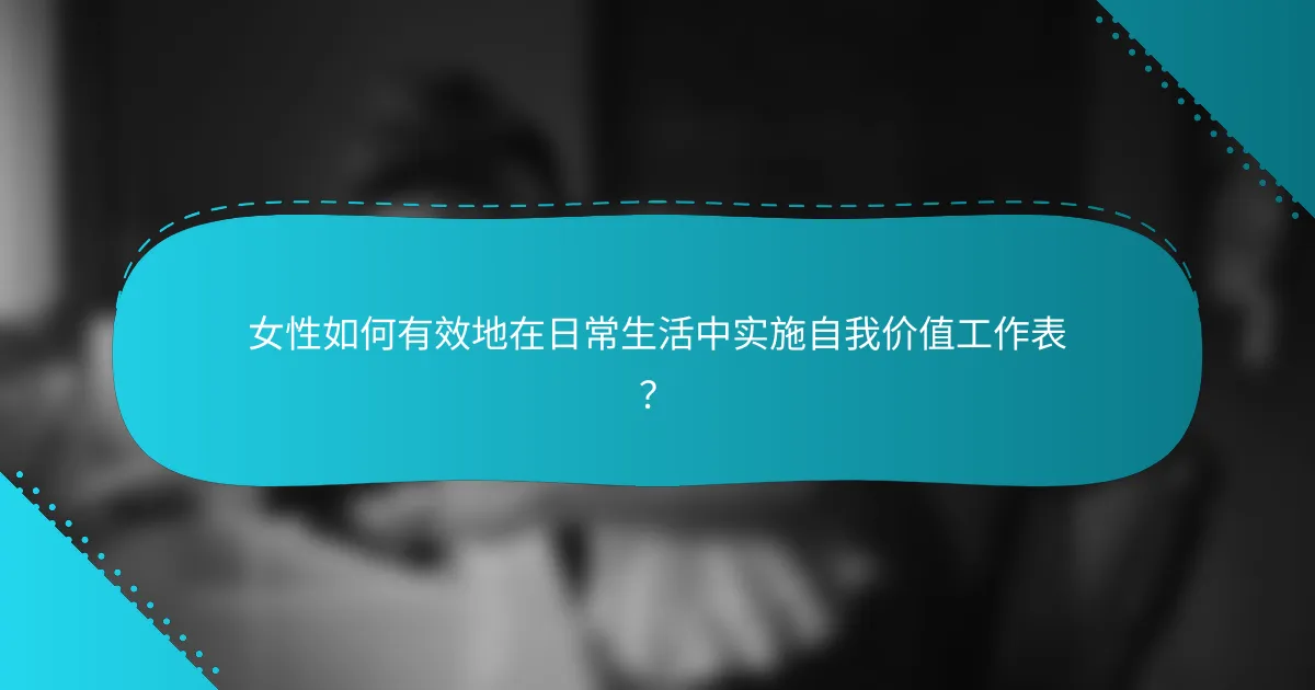 女性如何有效地在日常生活中实施自我价值工作表？