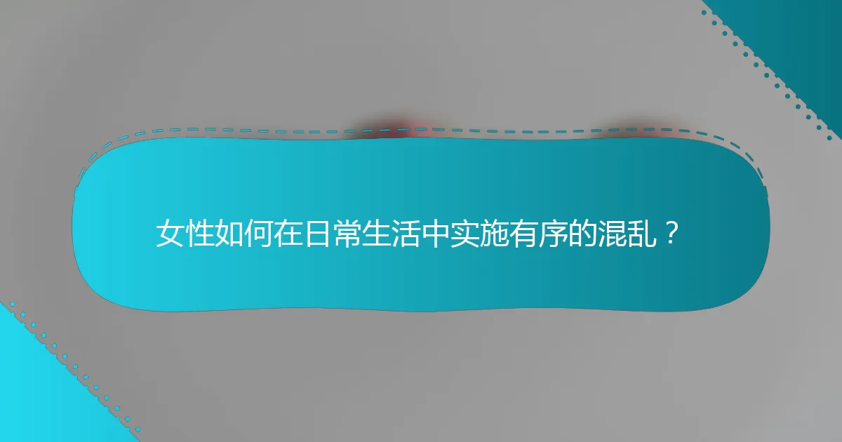 女性如何在日常生活中实施有序的混乱？