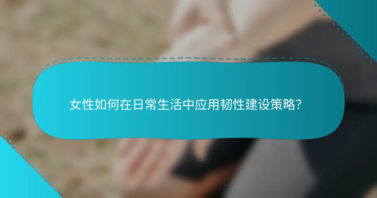 女性如何在日常生活中应用韧性建设策略？