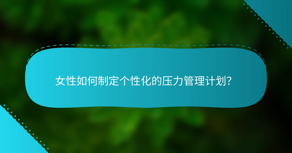 女性如何制定个性化的压力管理计划？