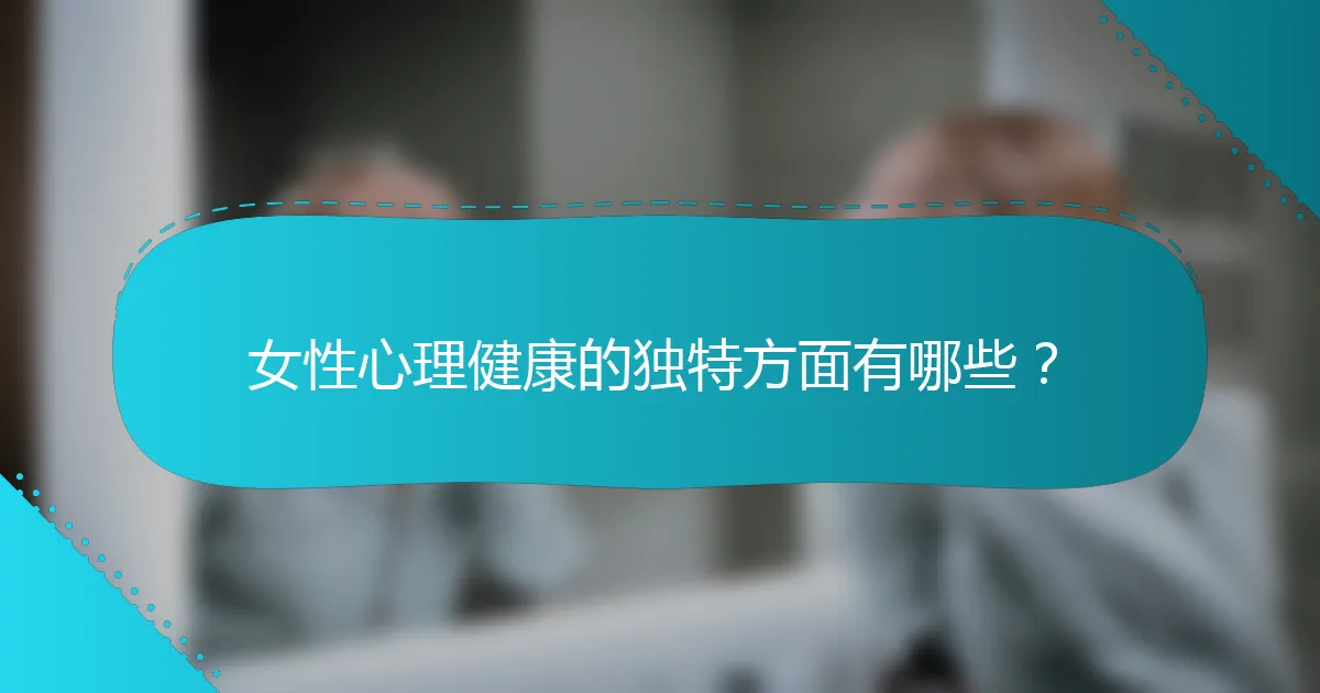 女性心理健康的独特方面有哪些？