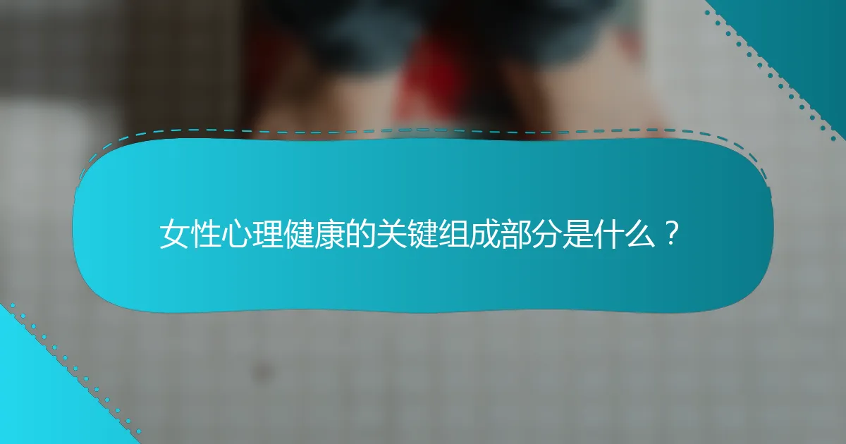 女性心理健康的关键组成部分是什么？