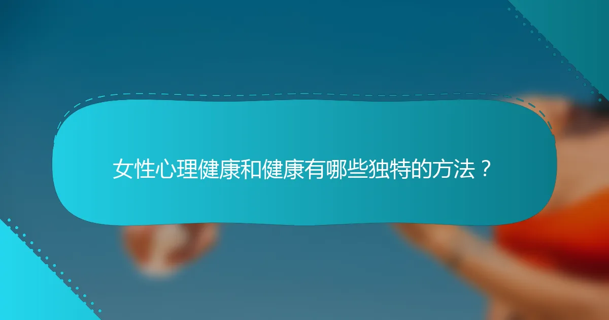 女性心理健康和健康有哪些独特的方法？