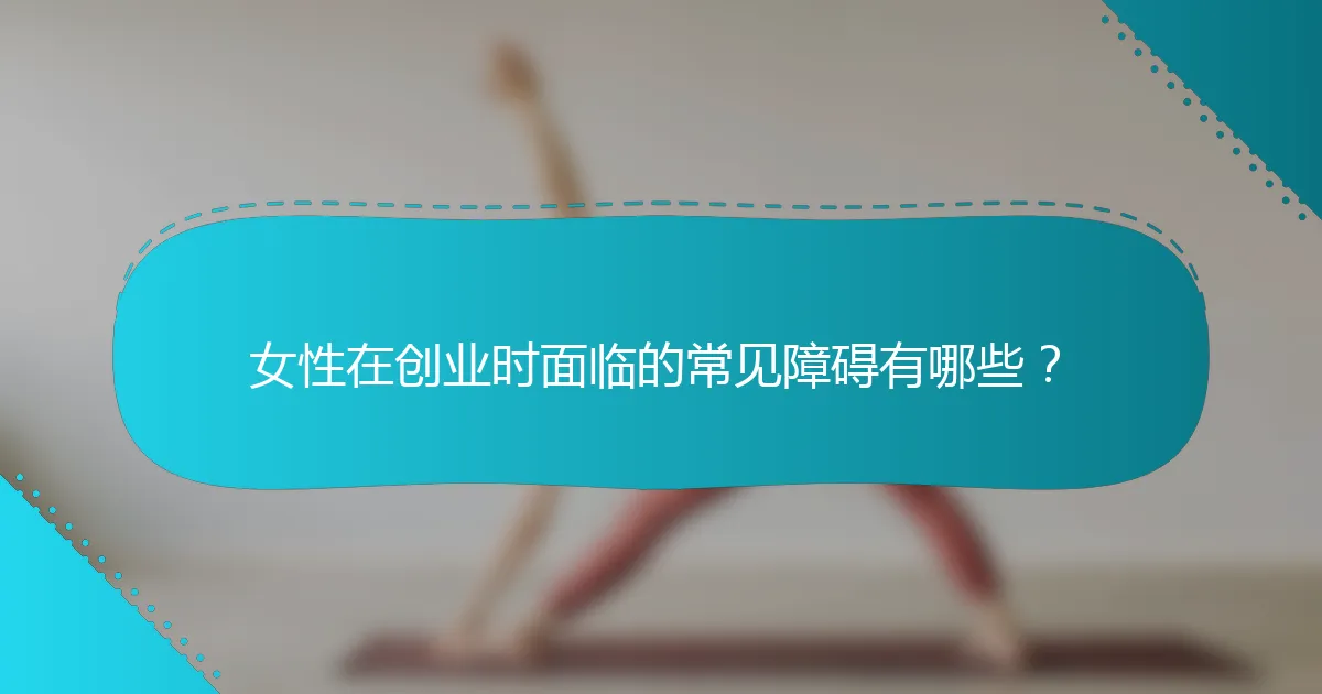 女性在创业时面临的常见障碍有哪些？