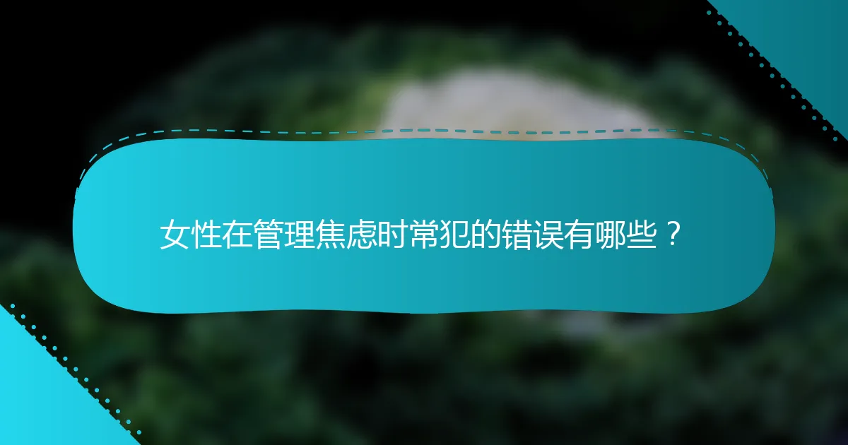 女性在管理焦虑时常犯的错误有哪些？