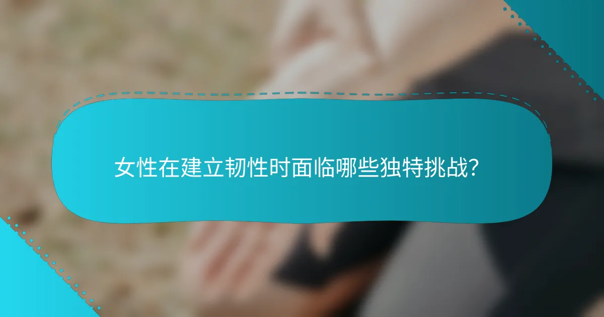 女性在建立韧性时面临哪些独特挑战？