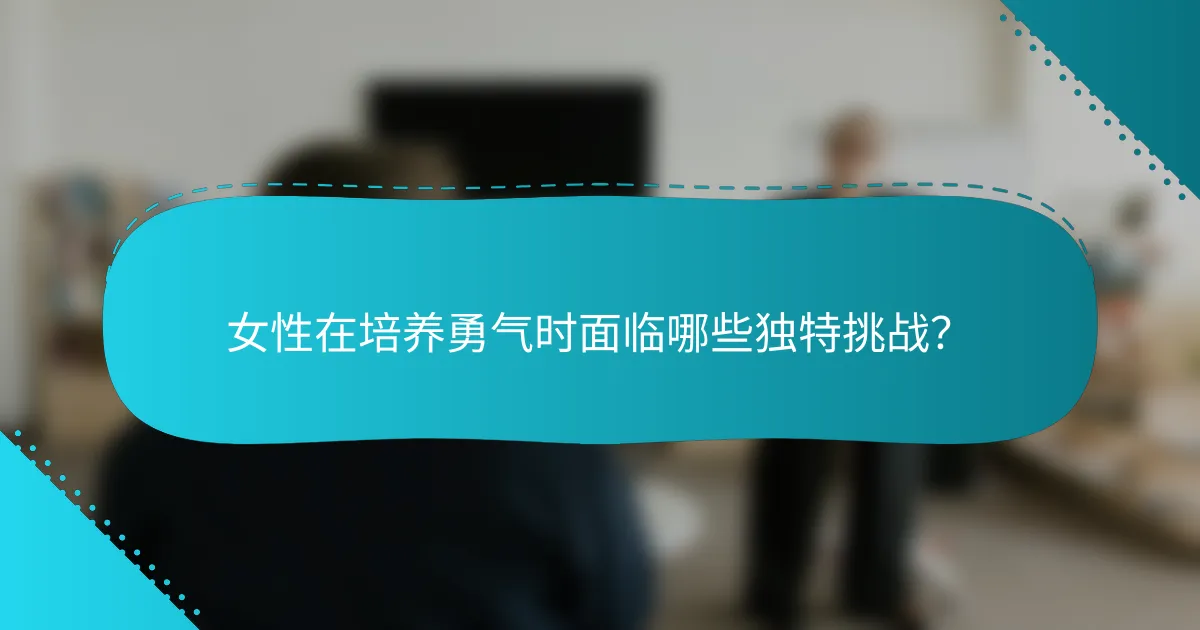 女性在培养勇气时面临哪些独特挑战？