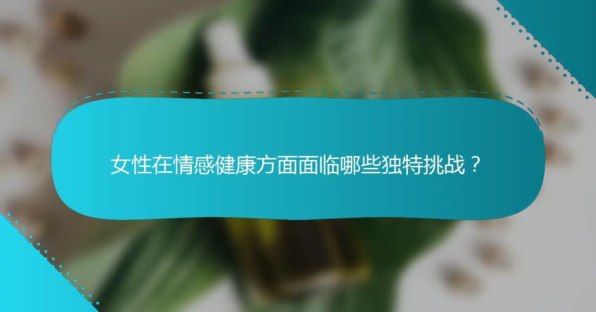 女性在情感健康方面面临哪些独特挑战？