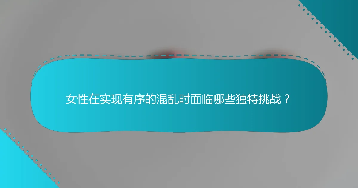 女性在实现有序的混乱时面临哪些独特挑战？